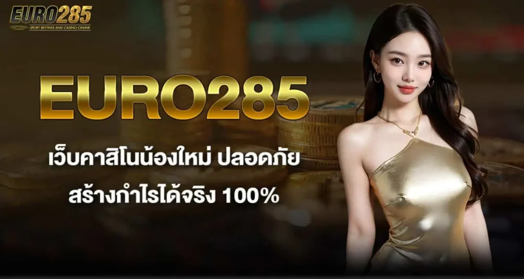 EURO285 เว็บคาสิโนน้องใหม่ ปลอดภัย สร้างกำไรได้จริง 100%